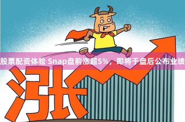 股票配资体验 Snap盘前涨超5%，即将于盘后公布业绩