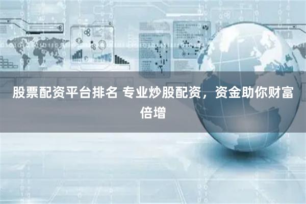 股票配资平台排名 专业炒股配资，资金助你财富倍增