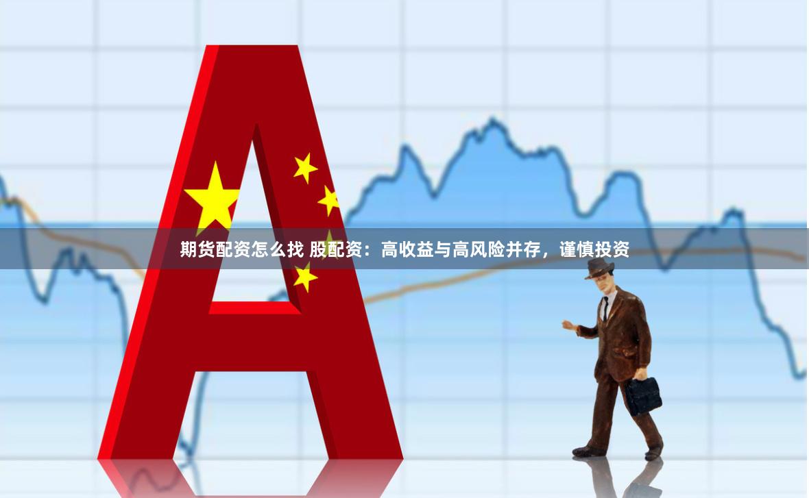 期货配资怎么找 股配资：高收益与高风险并存，谨慎投资