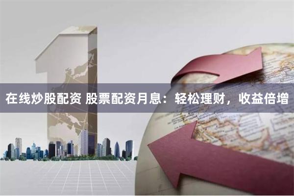 在线炒股配资 股票配资月息：轻松理财，收益倍增